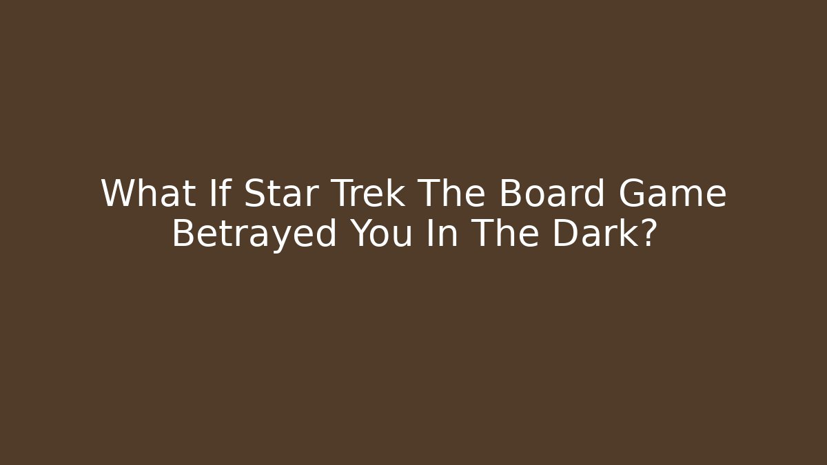 What If Star Trek The Board Game Betrayed You In The Dark?