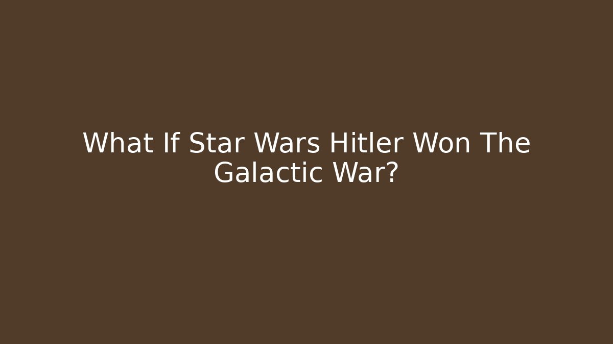 What If Star Wars Hitler Won The Galactic War?