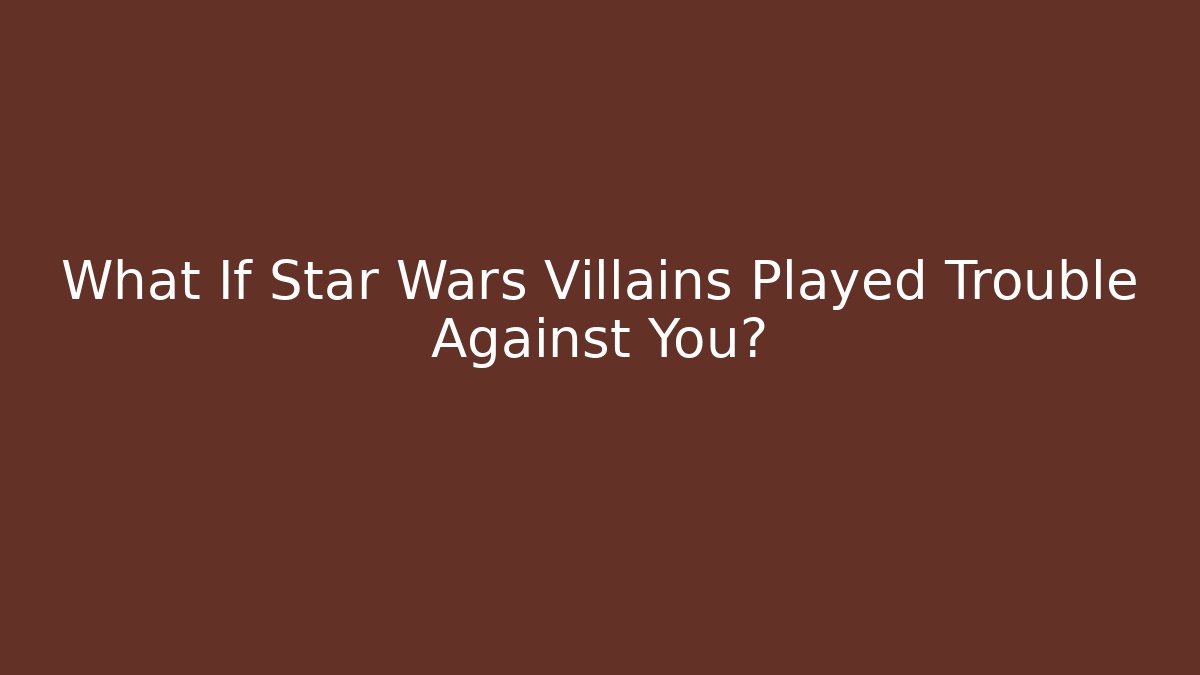 What If Star Wars Villains Played Trouble Against You?