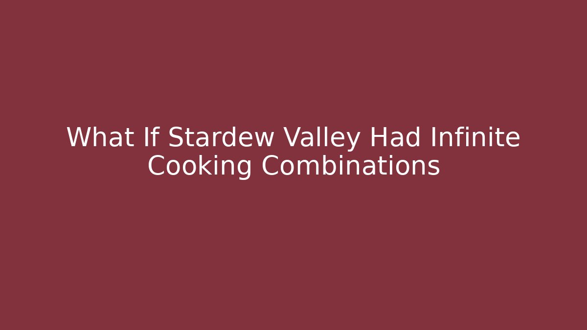 What If Stardew Valley Had Infinite Cooking Combinations