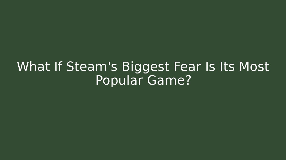 What If Steam's Biggest Fear Is Its Most Popular Game?