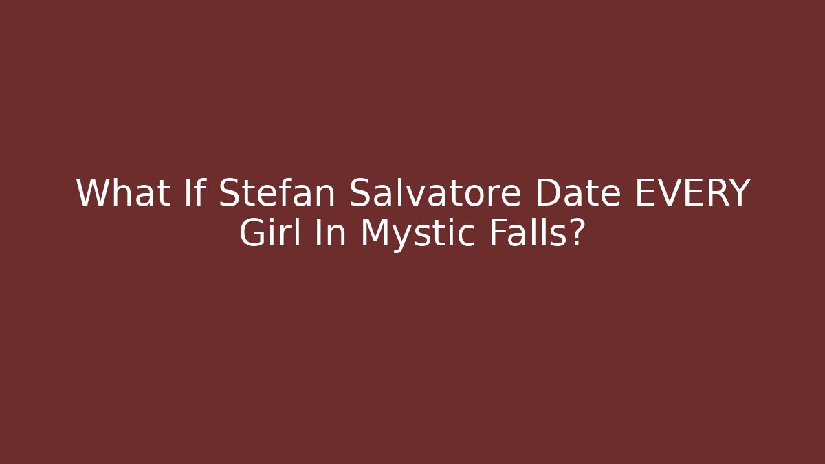 What If Stefan Salvatore Date EVERY Girl In Mystic Falls?