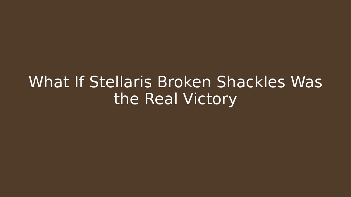 What If Stellaris Broken Shackles Was the Real Victory