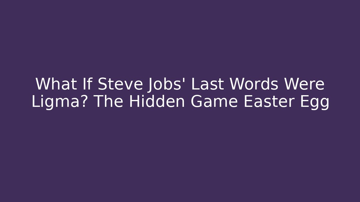 What If Steve Jobs' Last Words Were Ligma? The Hidden Game Easter Egg
