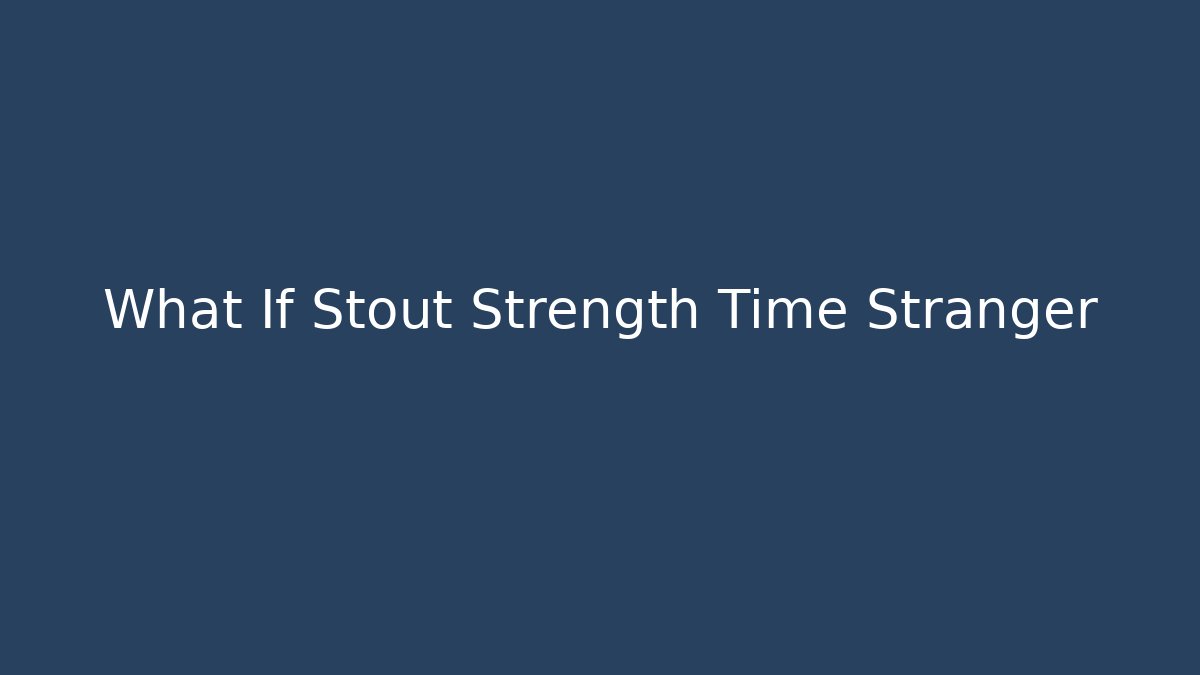 What If Stout Strength Time Stranger