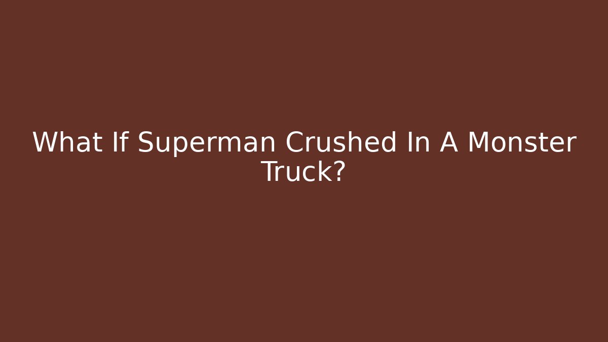 What If Superman Crushed In A Monster Truck? - Critter Realm