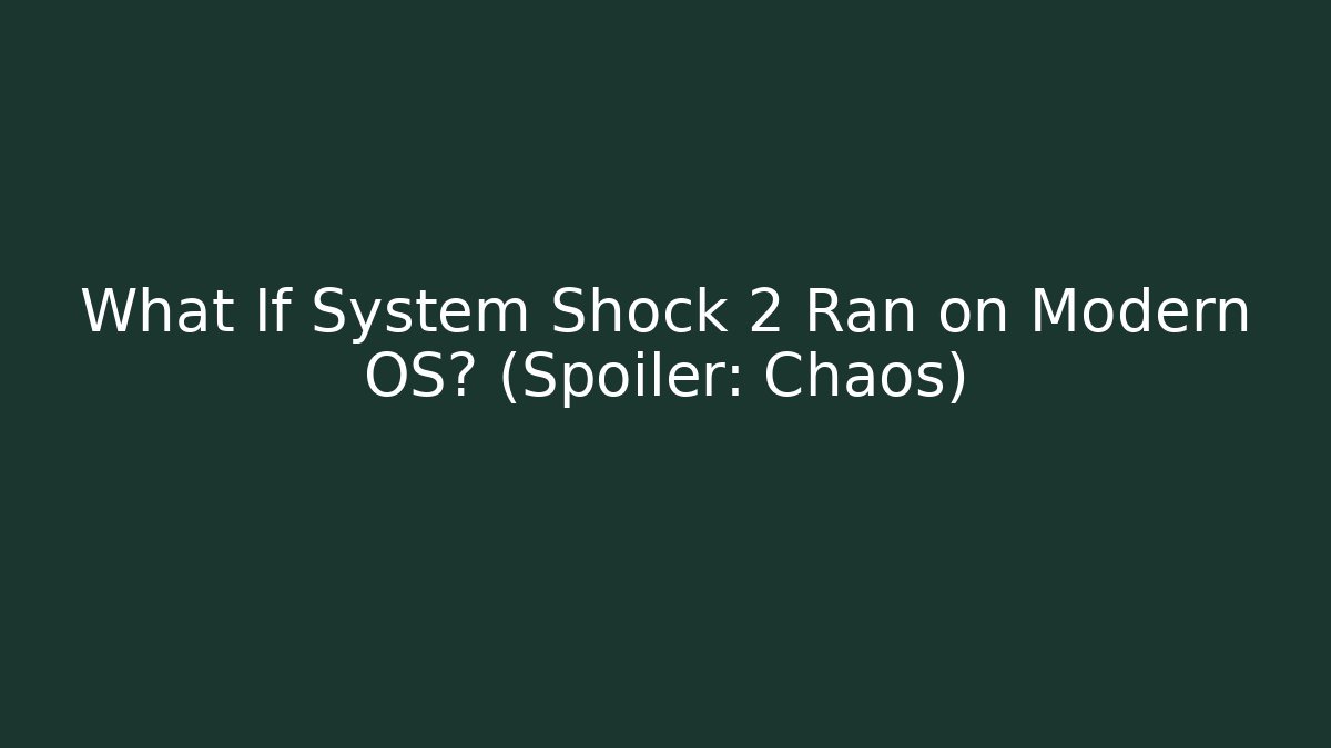 What If System Shock 2 Ran on Modern OS? (Spoiler: Chaos)