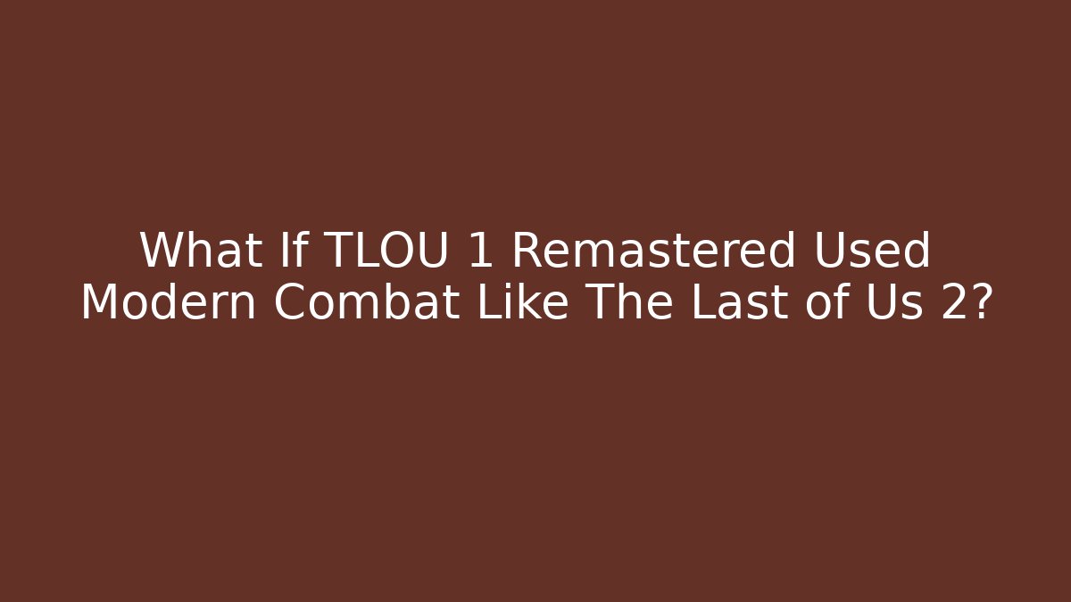 What If TLOU 1 Remastered Used Modern Combat Like The Last of Us 2?