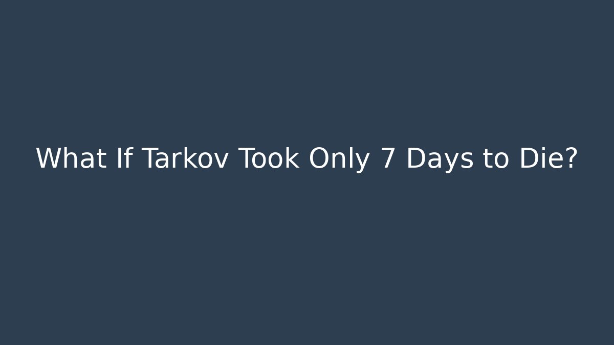 What If Tarkov Took Only 7 Days to Die?