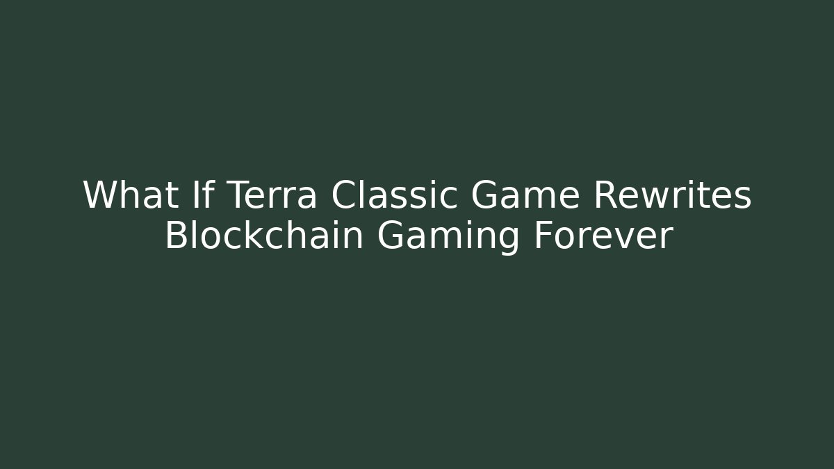 What If Terra Classic Game Rewrites Blockchain Gaming Forever