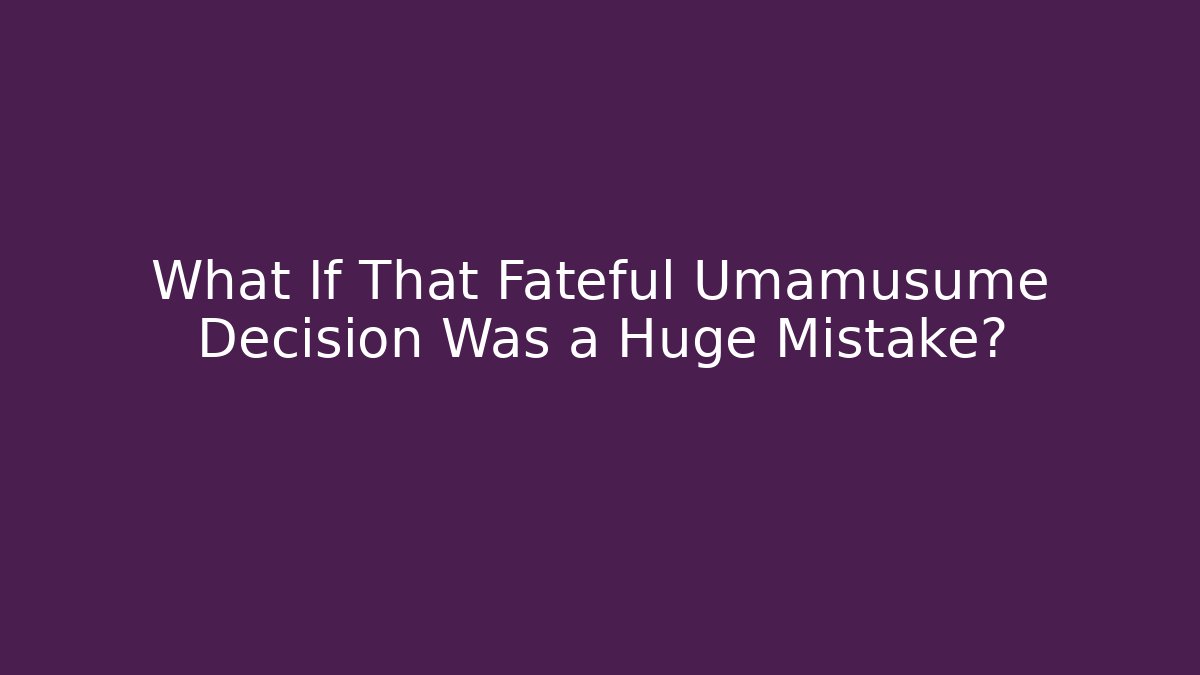 What If That Fateful Umamusume Decision Was a Huge Mistake?