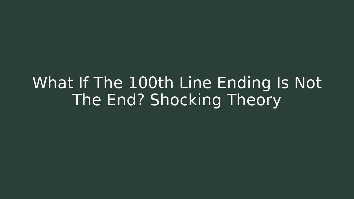 What If The 100th Line Ending Is Not The End? Shocking Theory - Critter Realm