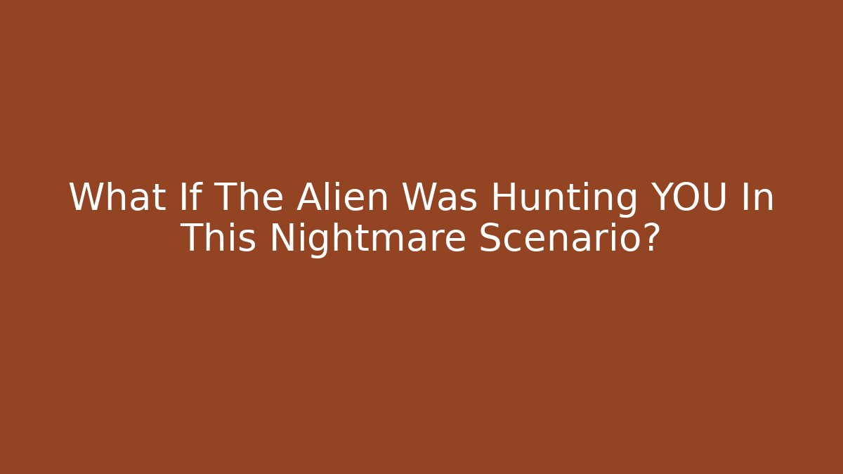What If The Alien Was Hunting YOU In This Nightmare Scenario?