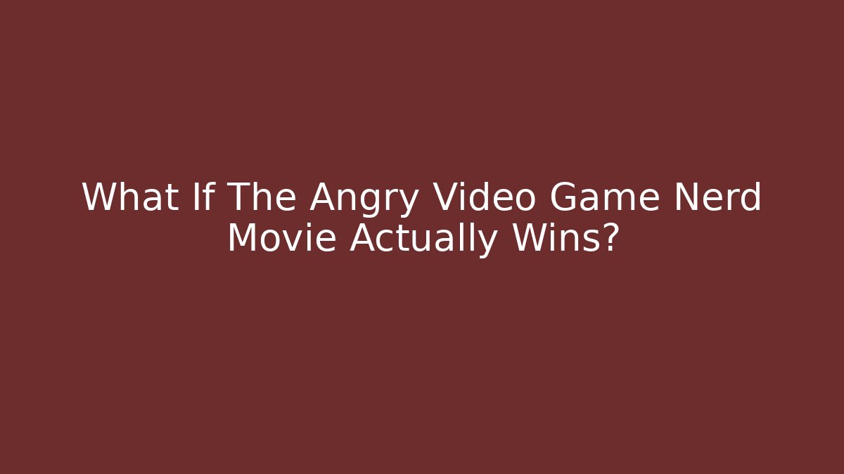 What If The Angry Video Game Nerd Movie Actually Wins?