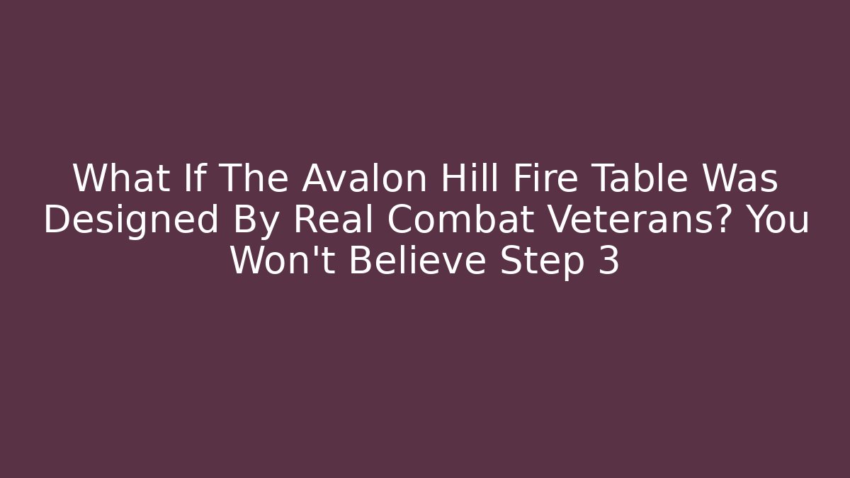 What If The Avalon Hill Fire Table Was Designed By Real Combat Veterans? You Won't Believe Step 3