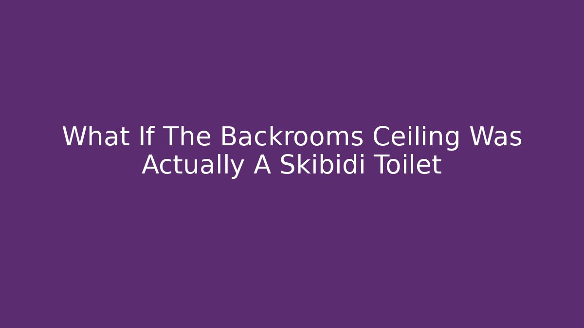What If The Backrooms Ceiling Was Actually A Skibidi Toilet