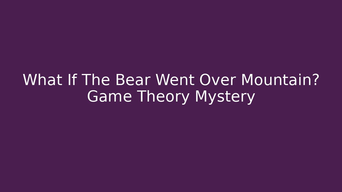 What If The Bear Went Over Mountain? Game Theory Mystery
