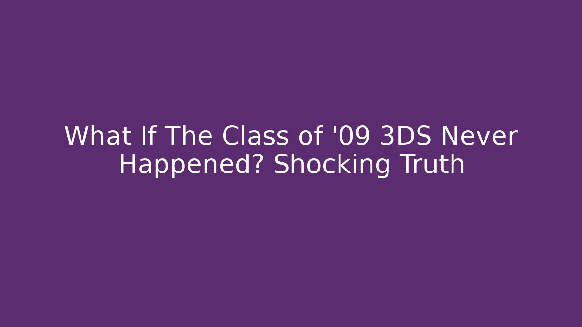 What If The Class of '09 3DS Never Happened? Shocking Truth