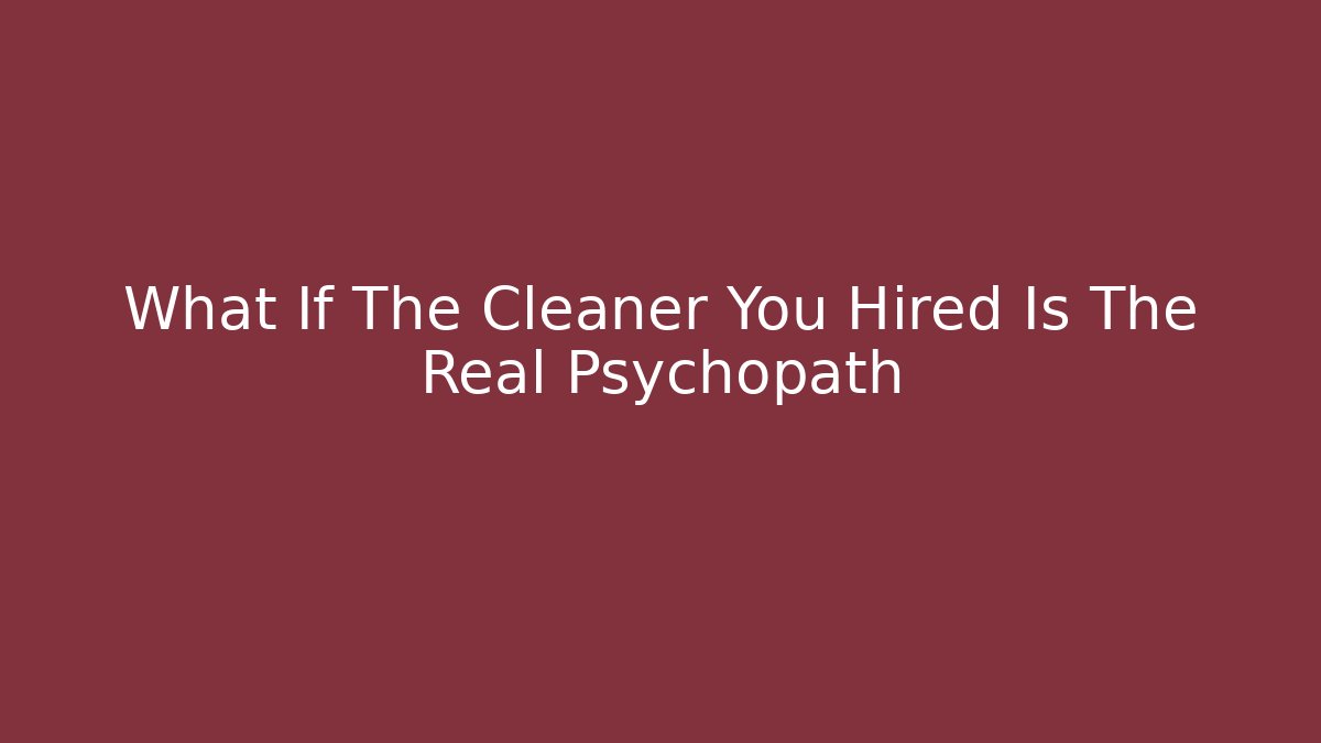 What If The Cleaner You Hired Is The Real Psychopath