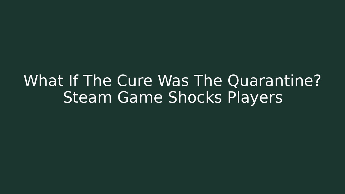 What If The Cure Was The Quarantine? Steam Game Shocks Players