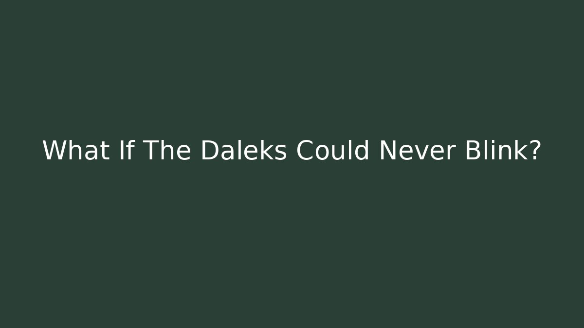 What If The Daleks Could Never Blink? - Critter Realm