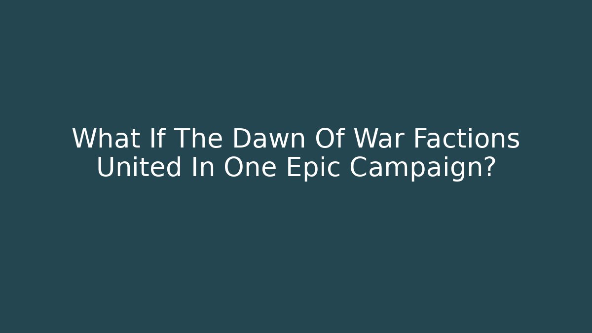 What If The Dawn Of War Factions United In One Epic Campaign?
