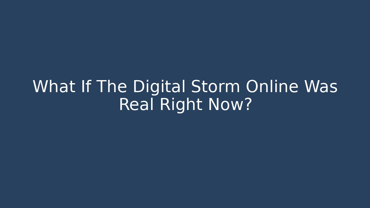 What If The Digital Storm Online Was Real Right Now?