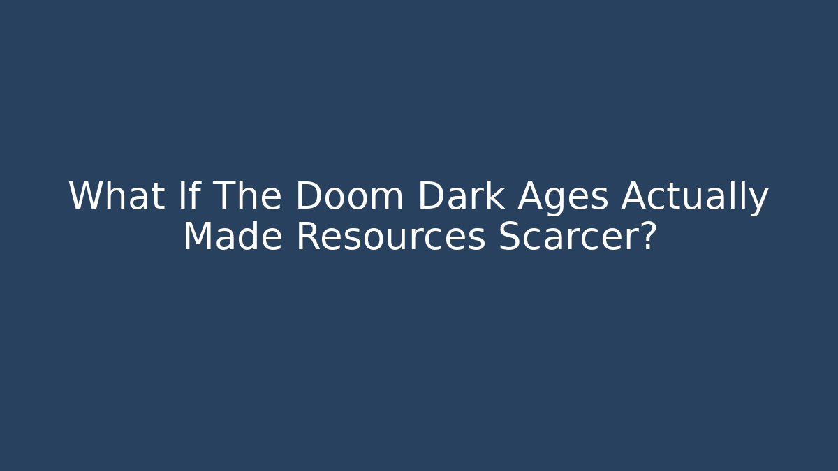 What If The Doom Dark Ages Actually Made Resources Scarcer?