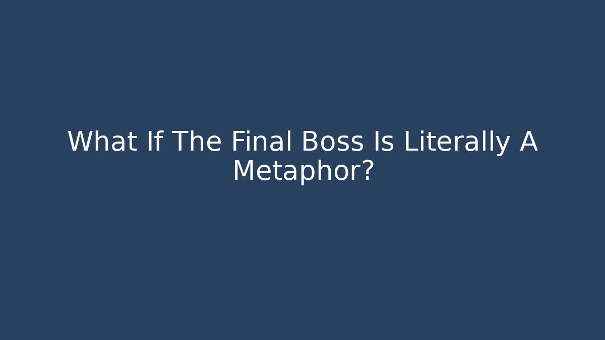 What If The Final Boss Is Literally A Metaphor?