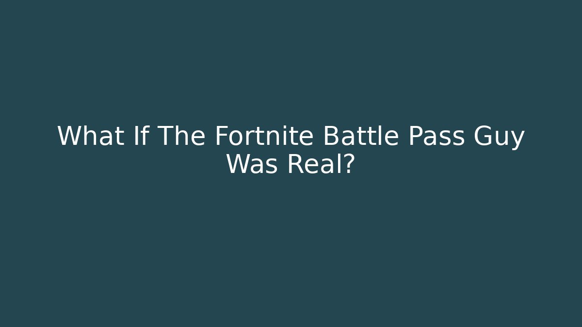 What If The Fortnite Battle Pass Guy Was Real?