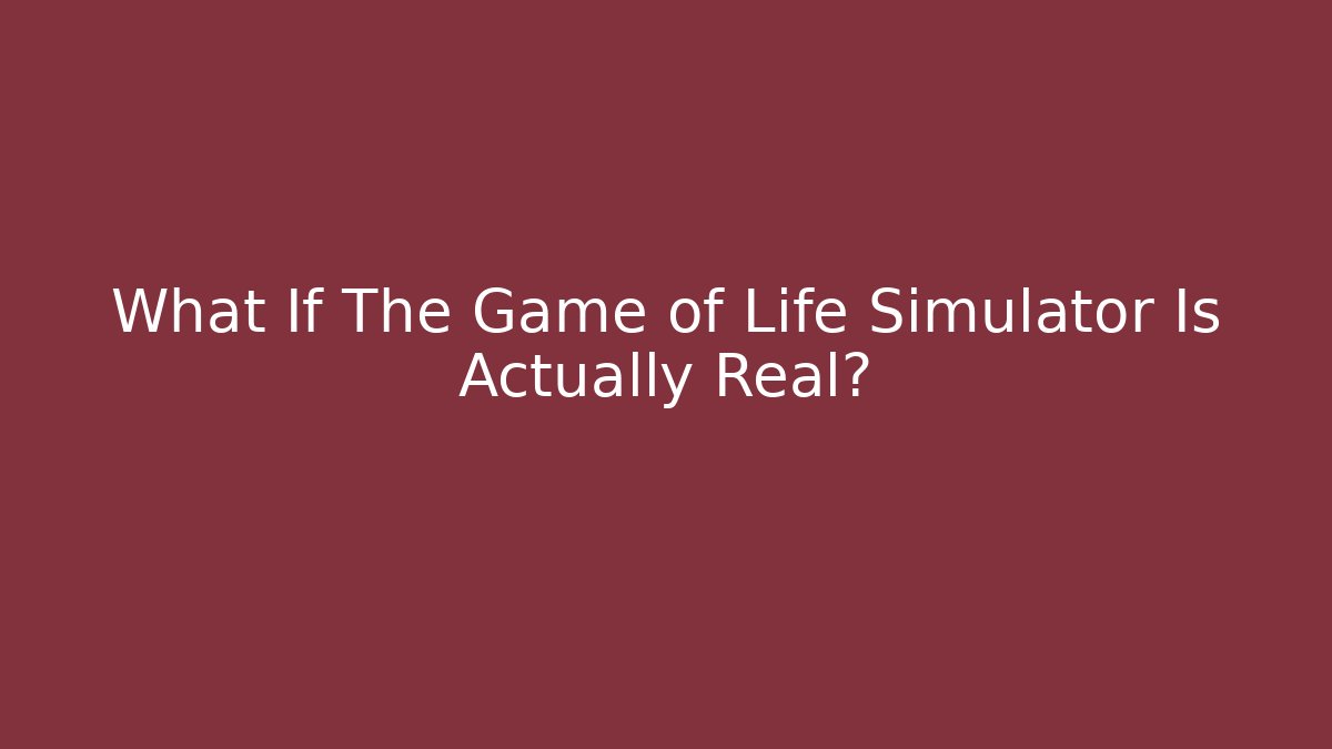 What If The Game of Life Simulator Is Actually Real?
