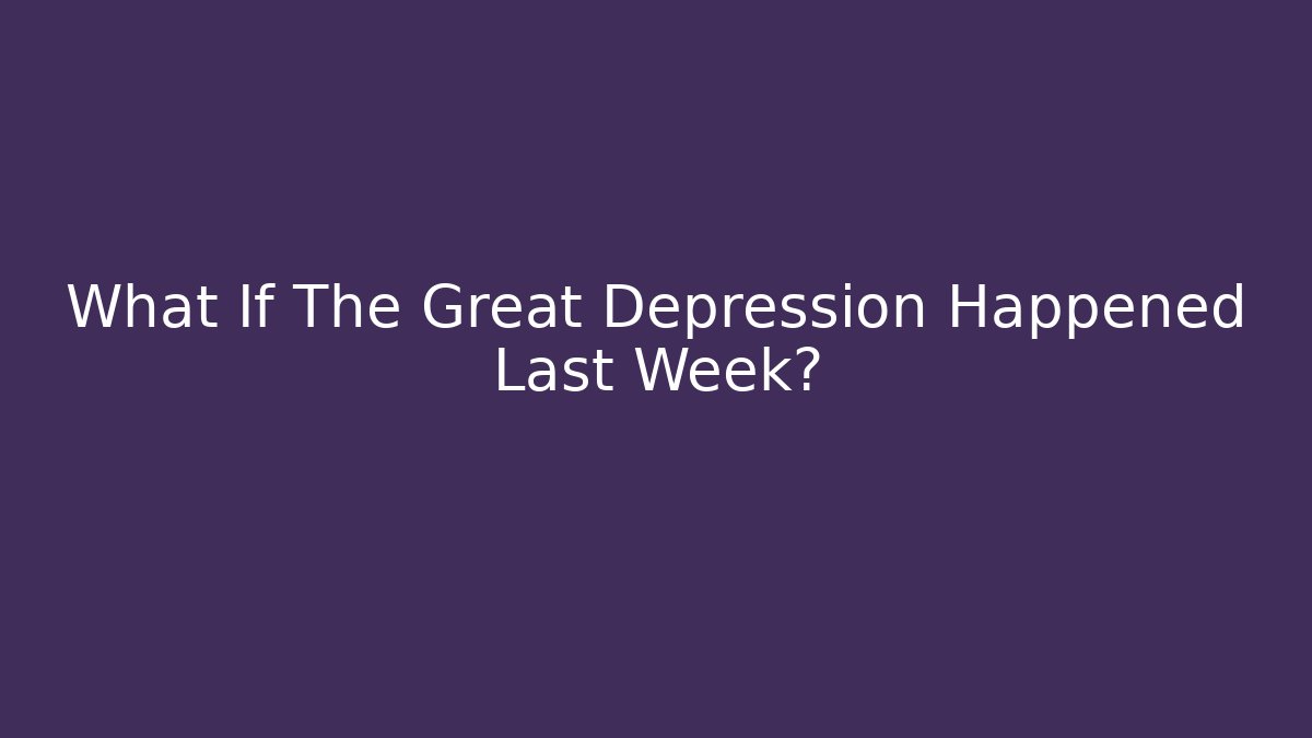 What If The Great Depression Happened Last Week?
