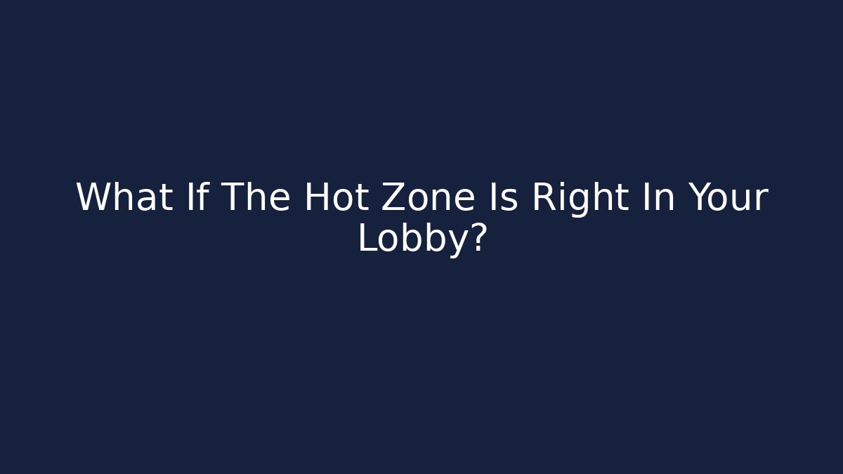 What If The Hot Zone Is Right In Your Lobby?