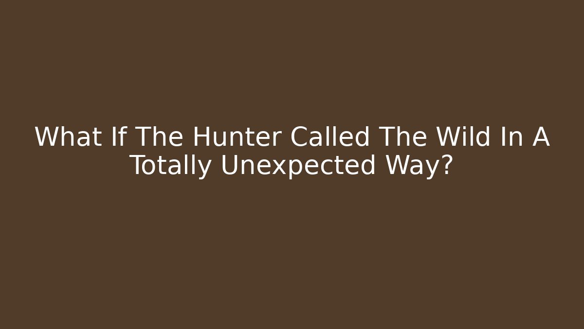 What If The Hunter Called The Wild In A Totally Unexpected Way?