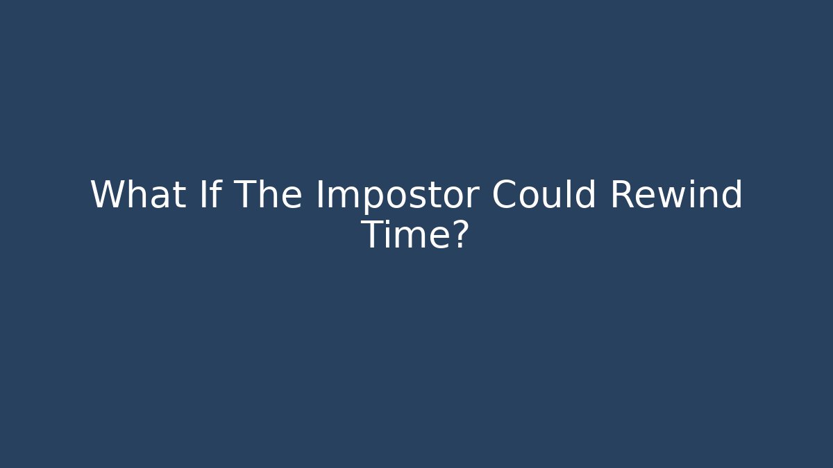 What If The Impostor Could Rewind Time?