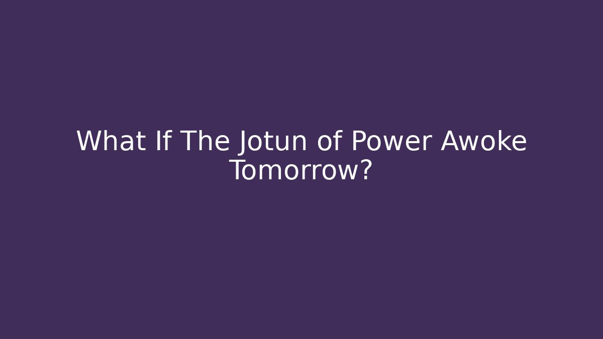 What If The Jotun of Power Awoke Tomorrow?