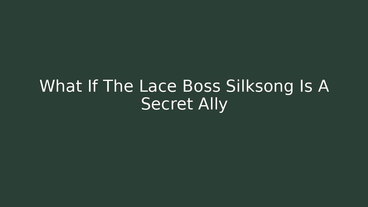 What If The Lace Boss Silksong Is A Secret Ally
