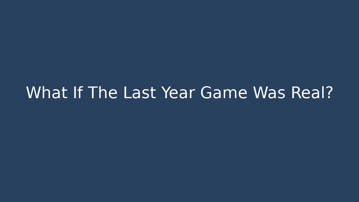 What If The Last Year Game Was Real?