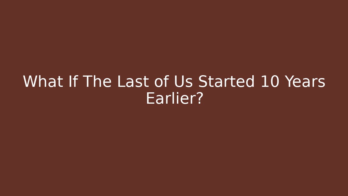 What If The Last of Us Started 10 Years Earlier?