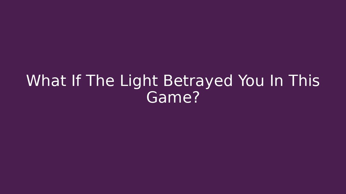 What If The Light Betrayed You In This Game?