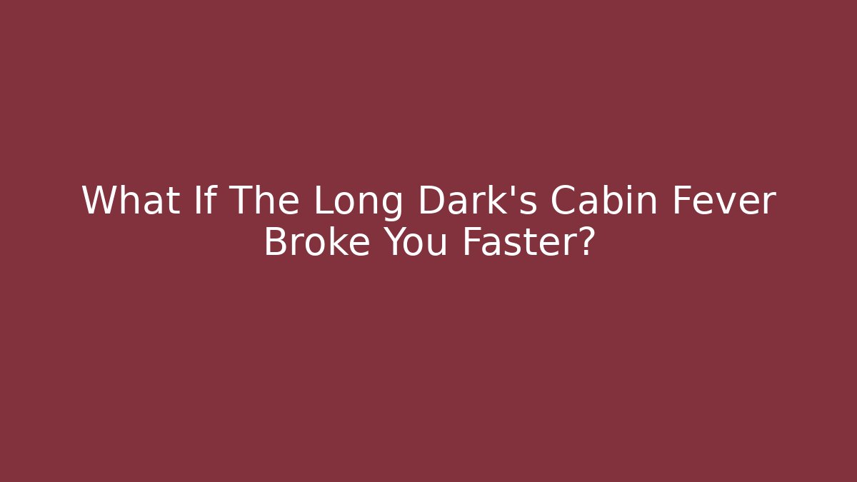 What If The Long Dark's Cabin Fever Broke You Faster?
