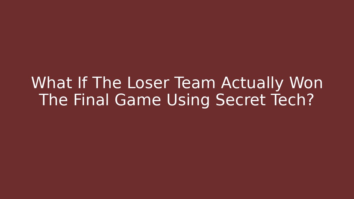 What If The Loser Team Actually Won The Final Game Using Secret Tech?