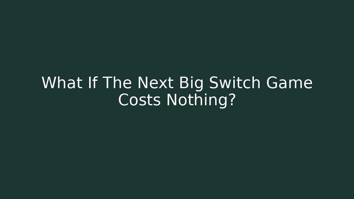 What If The Next Big Switch Game Costs Nothing?