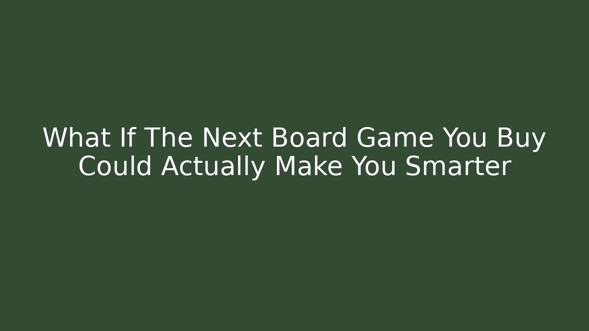 What If The Next Board Game You Buy Could Actually Make You Smarter