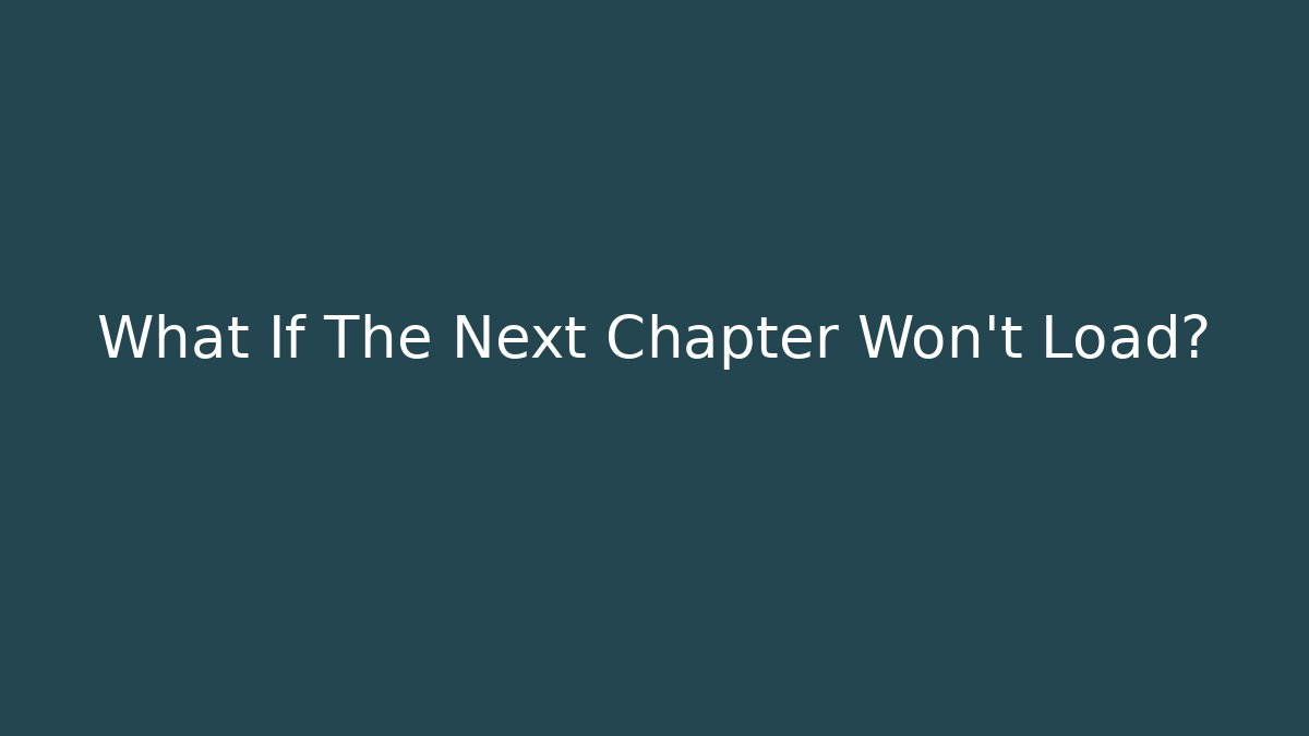 What If The Next Chapter Won't Load?