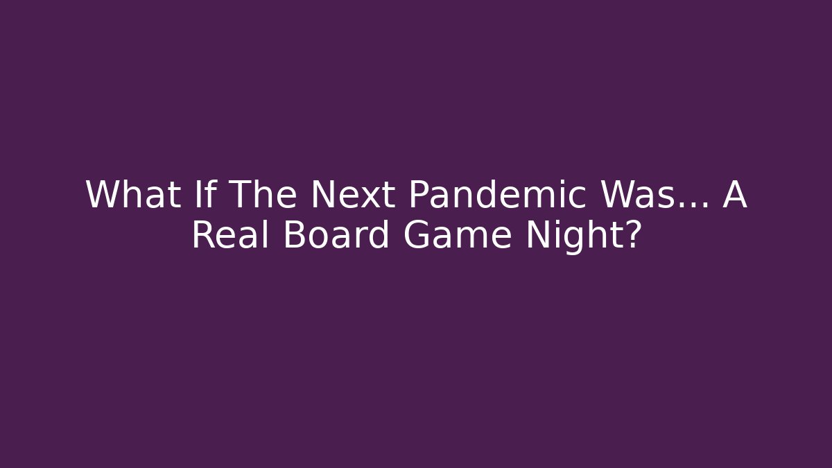 What If The Next Pandemic Was… A Real Board Game Night?