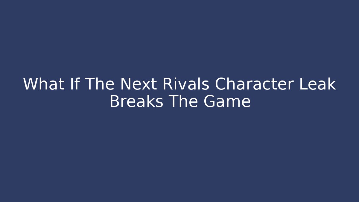 What If The Next Rivals Character Leak Breaks The Game