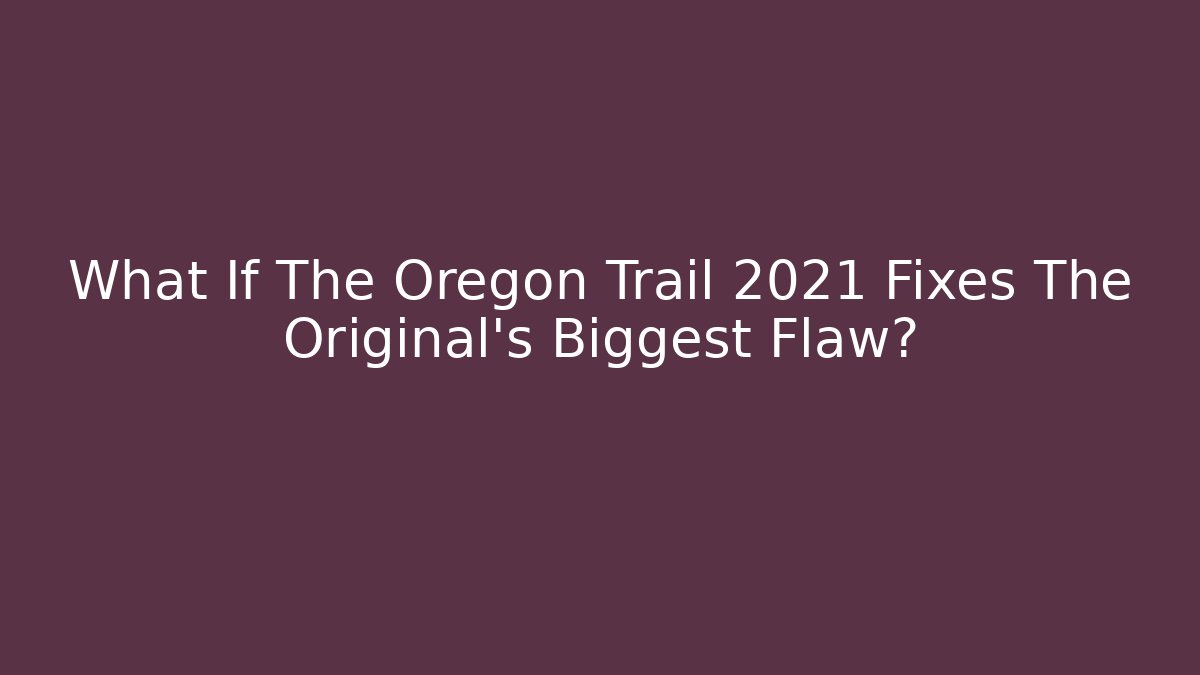 What If The Oregon Trail 2021 Fixes The Original's Biggest Flaw?