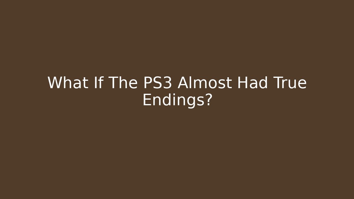 What If The PS3 Almost Had True Endings?