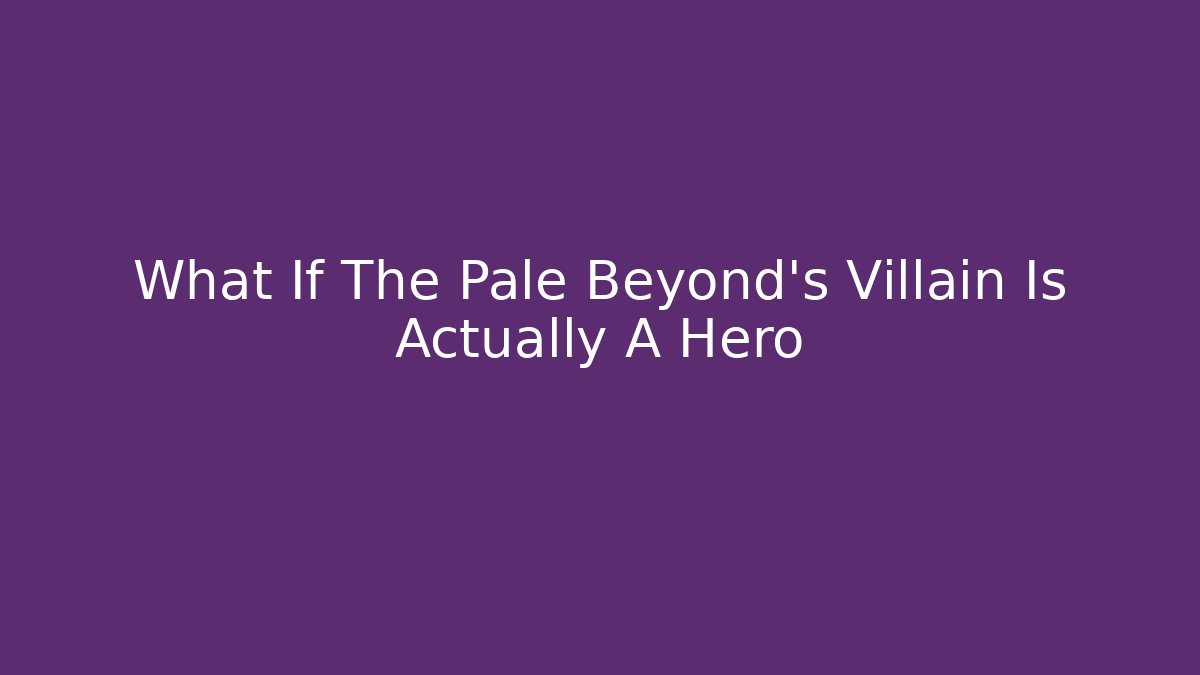 What If The Pale Beyond's Villain Is Actually A Hero